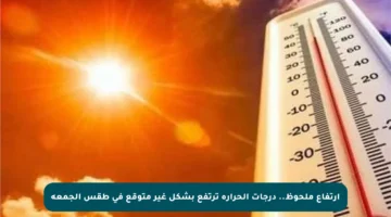 ارتفاع ملحوظ.. درجات الحرارة ترتفع بشكل غير متوقع في طقس الجمعة